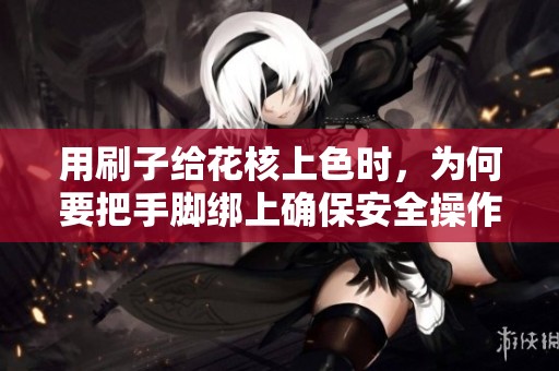用刷子给花核上色时，为何要把手脚绑上确保安全操作