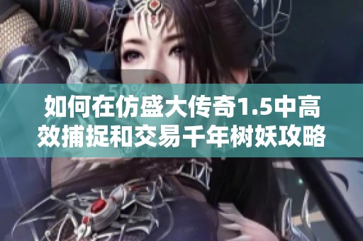 如何在仿盛大传奇1.5中高效捕捉和交易千年树妖攻略