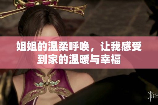 姐姐的温柔呼唤，让我感受到家的温暖与幸福