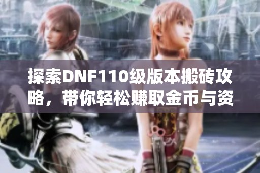 探索DNF110级版本搬砖攻略，带你轻松赚取金币与资源