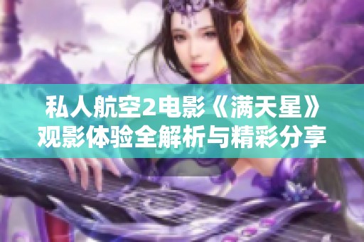 私人航空2电影《满天星》观影体验全解析与精彩分享