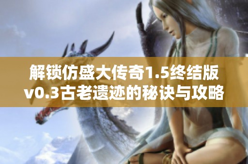 解锁仿盛大传奇1.5终结版v0.3古老遗迹的秘诀与攻略