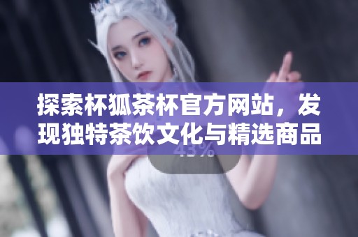 探索杯狐茶杯官方网站，发现独特茶饮文化与精选商品