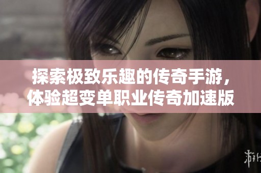 探索极致乐趣的传奇手游，体验超变单职业传奇加速版的魅力