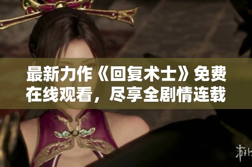 最新力作《回复术士》免费在线观看，尽享全剧情连载魅力！