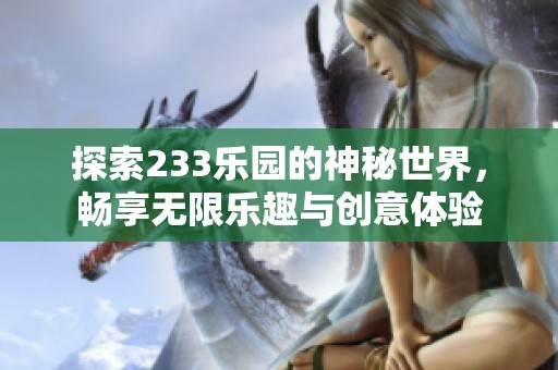 探索233乐园的神秘世界，畅享无限乐趣与创意体验