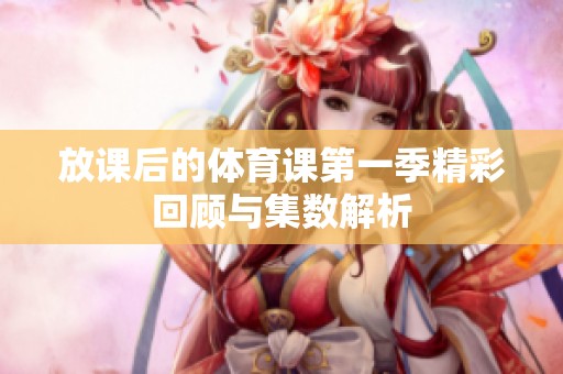 放课后的体育课第一季精彩回顾与集数解析