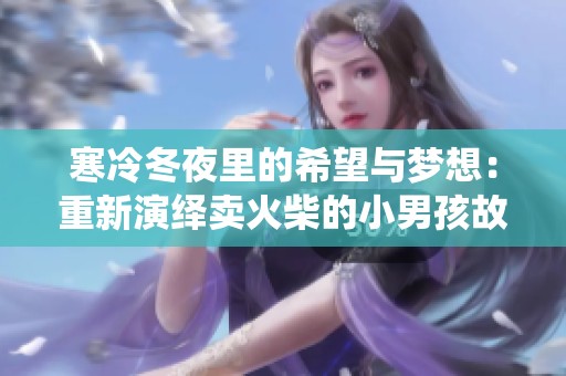 寒冷冬夜里的希望与梦想：重新演绎卖火柴的小男孩故事