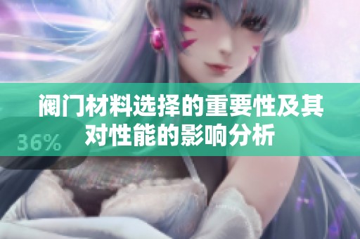阀门材料选择的重要性及其对性能的影响分析