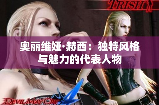奥丽维娅·赫西：独特风格与魅力的代表人物