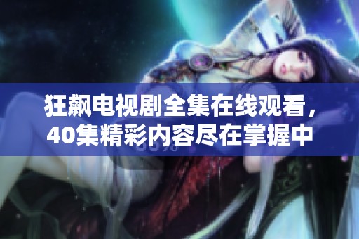 狂飙电视剧全集在线观看，40集精彩内容尽在掌握中