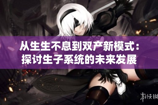 从生生不息到双产新模式：探讨生子系统的未来发展