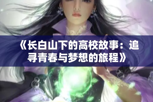 《长白山下的高校故事：追寻青春与梦想的旅程》