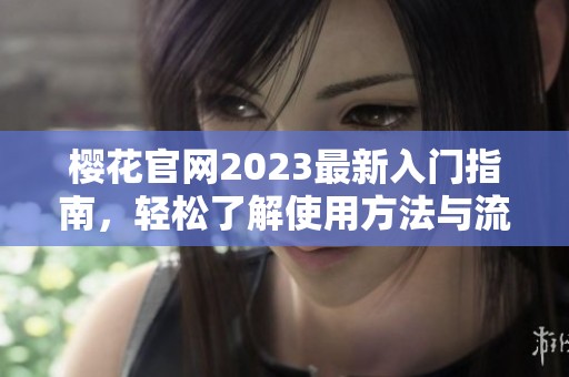 樱花官网2023最新入门指南，轻松了解使用方法与流程