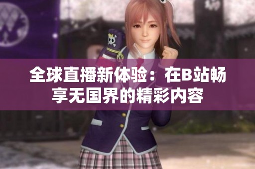 全球直播新体验：在B站畅享无国界的精彩内容