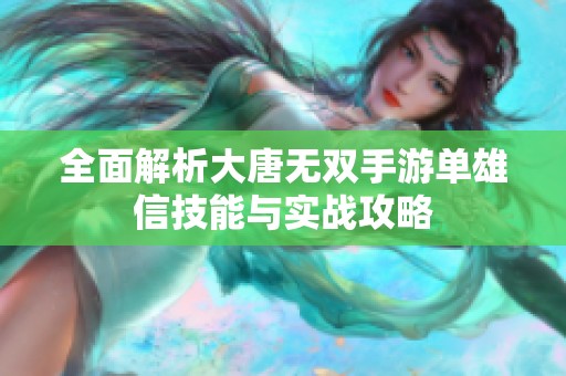 全面解析大唐无双手游单雄信技能与实战攻略