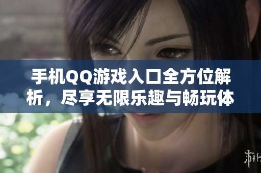 手机QQ游戏入口全方位解析，尽享无限乐趣与畅玩体验