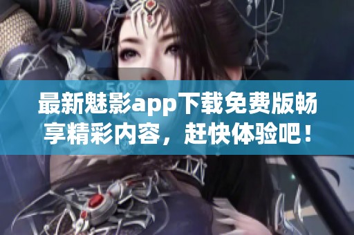 最新魅影app下载免费版畅享精彩内容，赶快体验吧！