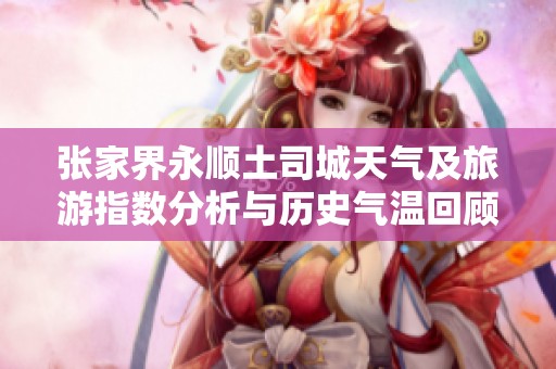 张家界永顺土司城天气及旅游指数分析与历史气温回顾
