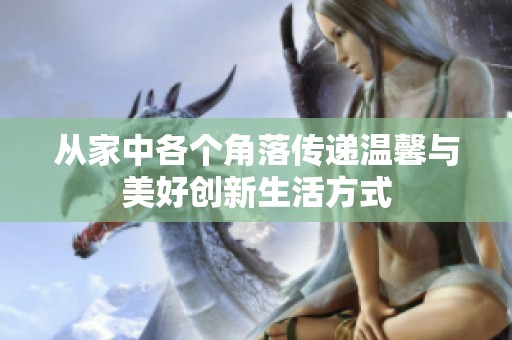 从家中各个角落传递温馨与美好创新生活方式