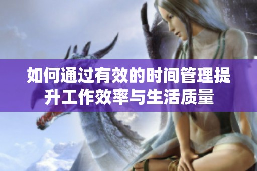 如何通过有效的时间管理提升工作效率与生活质量