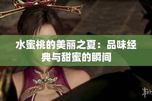 水蜜桃的美丽之夏：品味经典与甜蜜的瞬间