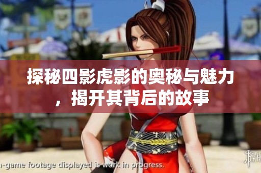 探秘四影虎影的奥秘与魅力，揭开其背后的故事