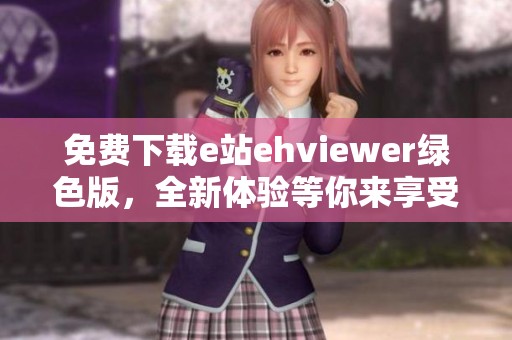 免费下载e站ehviewer绿色版，全新体验等你来享受！