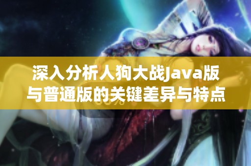 深入分析人狗大战Java版与普通版的关键差异与特点