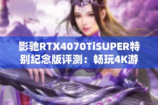 影驰RTX4070TiSUPER特别纪念版评测：畅玩4K游戏的新选择