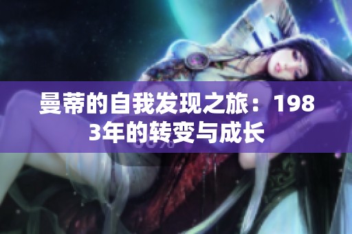曼蒂的自我发现之旅：1983年的转变与成长