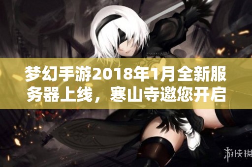 梦幻手游2018年1月全新服务器上线，寒山寺邀您开启冒险新篇章