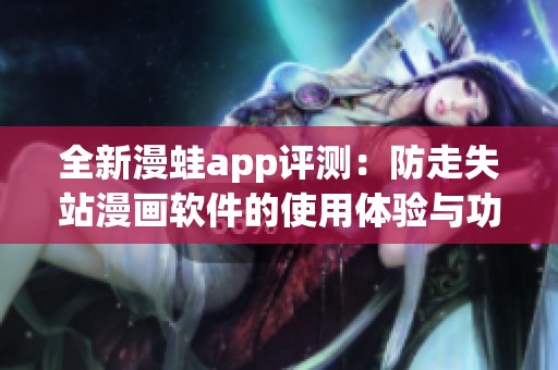 全新漫蛙app评测：防走失站漫画软件的使用体验与功能分析