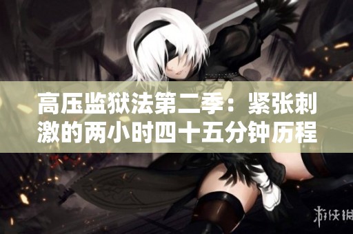 高压监狱法第二季：紧张刺激的两小时四十五分钟历程