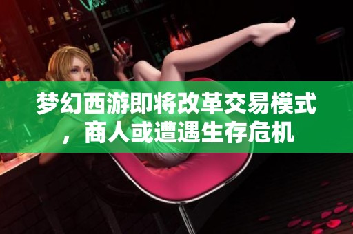 梦幻西游即将改革交易模式，商人或遭遇生存危机