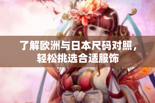 了解欧洲与日本尺码对照，轻松挑选合适服饰