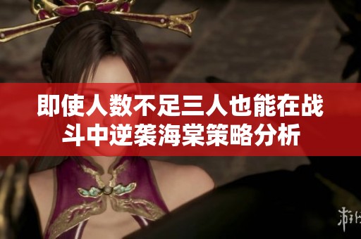 即使人数不足三人也能在战斗中逆袭海棠策略分析