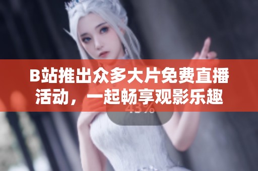 B站推出众多大片免费直播活动，一起畅享观影乐趣