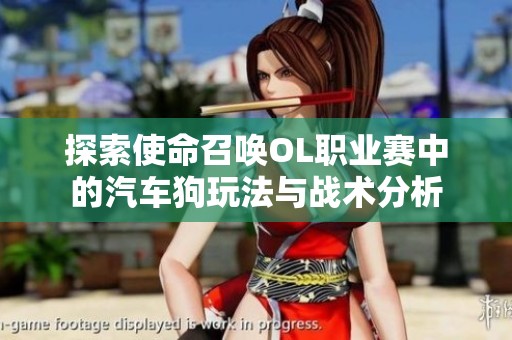探索使命召唤OL职业赛中的汽车狗玩法与战术分析