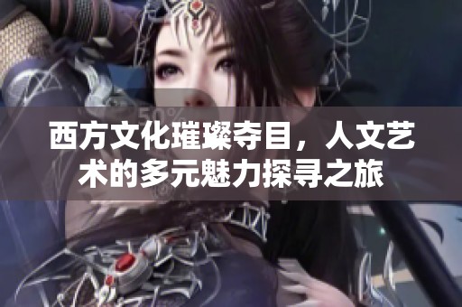 西方文化璀璨夺目，人文艺术的多元魅力探寻之旅