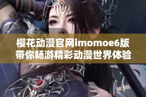 樱花动漫官网imomoe6版带你畅游精彩动漫世界体验