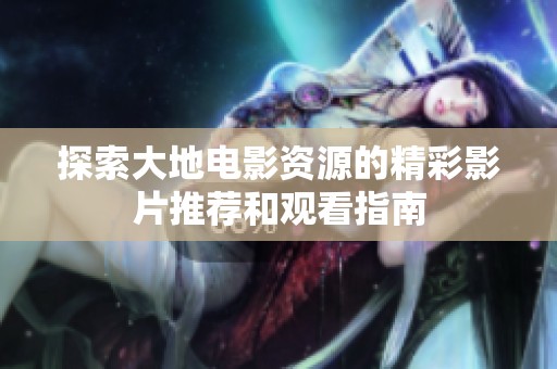探索大地电影资源的精彩影片推荐和观看指南