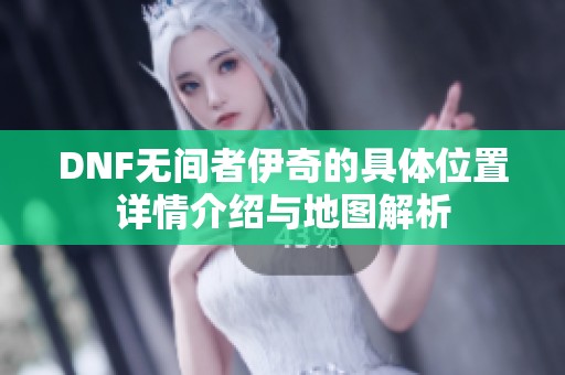 DNF无间者伊奇的具体位置详情介绍与地图解析
