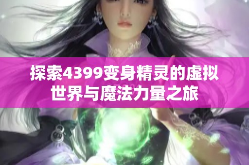 探索4399变身精灵的虚拟世界与魔法力量之旅