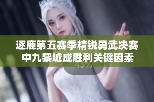 逐鹿第五赛季精锐勇武决赛中九黎城成胜利关键因素