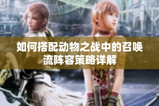 如何搭配动物之战中的召唤流阵容策略详解