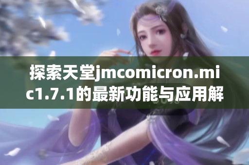 探索天堂jmcomicron.mic1.7.1的最新功能与应用解析