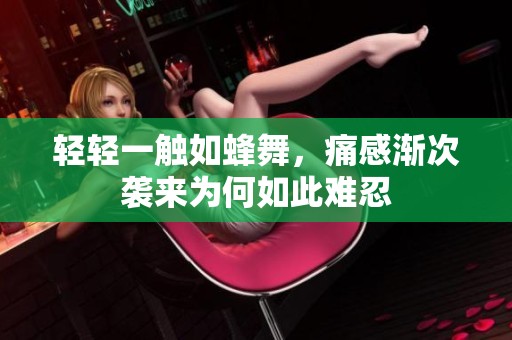 轻轻一触如蜂舞，痛感渐次袭来为何如此难忍