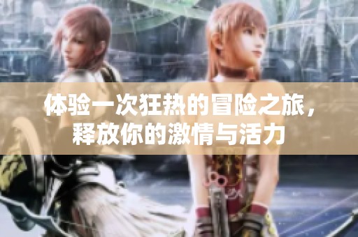 体验一次狂热的冒险之旅，释放你的激情与活力