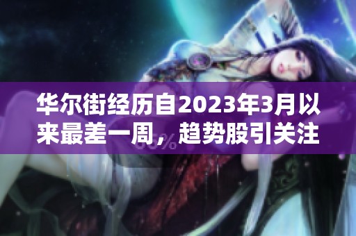 华尔街经历自2023年3月以来最差一周，趋势股引关注